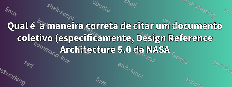 Qual é a maneira correta de citar um documento coletivo (especificamente, Design Reference Architecture 5.0 da NASA)?