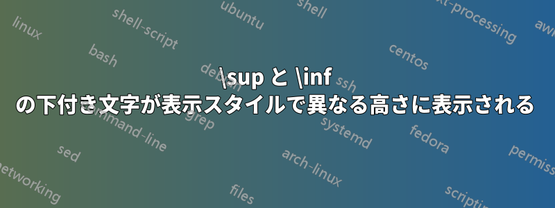 \sup と \inf の下付き文字が表示スタイルで異なる高さに表示される