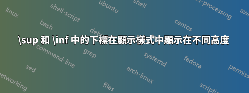 \sup 和 \inf 中的下標在顯示樣式中顯示在不同高度