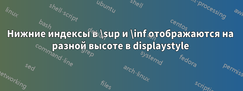 Нижние индексы в \sup и \inf отображаются на разной высоте в displaystyle