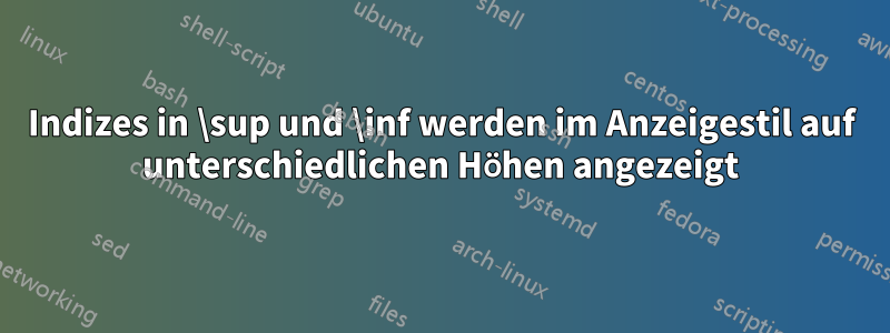 Indizes in \sup und \inf werden im Anzeigestil auf unterschiedlichen Höhen angezeigt