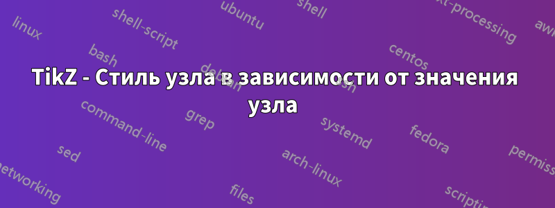 TikZ - Стиль узла в зависимости от значения узла 
