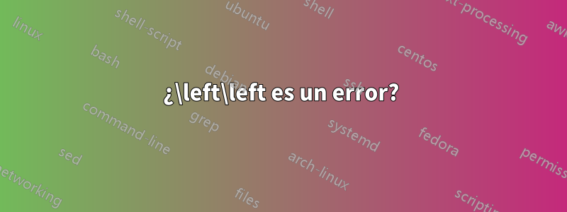 ¿\left\left es un error?