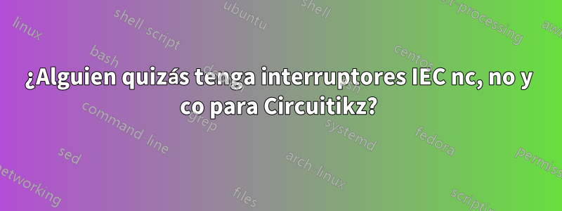 ¿Alguien quizás tenga interruptores IEC nc, no y co para Circuitikz?