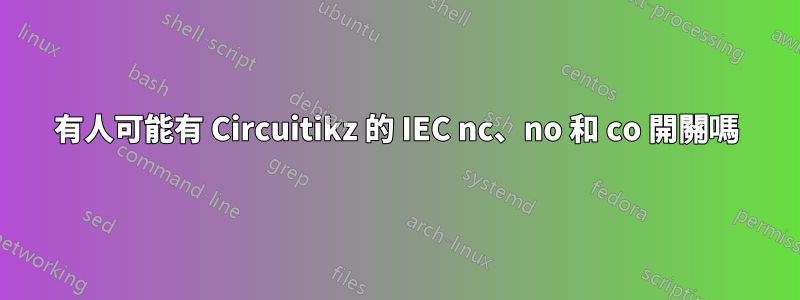 有人可能有 Circuitikz 的 IEC nc、no 和 co 開關嗎