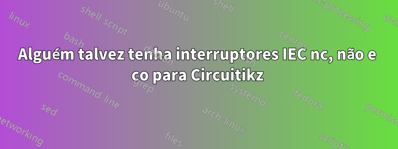 Alguém talvez tenha interruptores IEC nc, não e co para Circuitikz