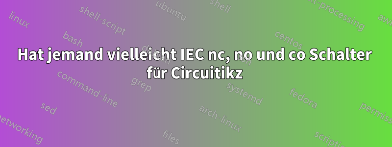 Hat jemand vielleicht IEC nc, no und co Schalter für Circuitikz