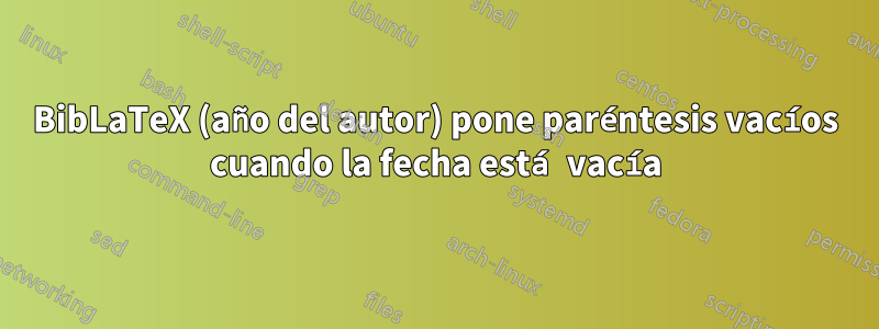 BibLaTeX (año del autor) pone paréntesis vacíos cuando la fecha está vacía