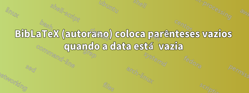 BibLaTeX (autorano) coloca parênteses vazios quando a data está vazia