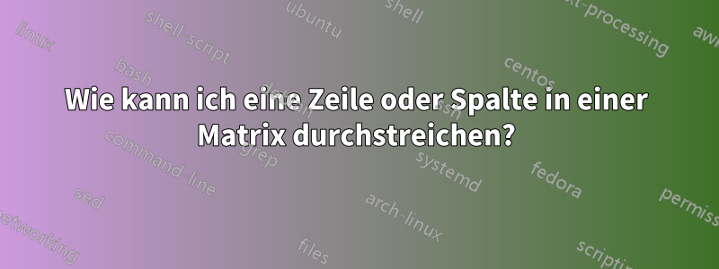 Wie kann ich eine Zeile oder Spalte in einer Matrix durchstreichen?