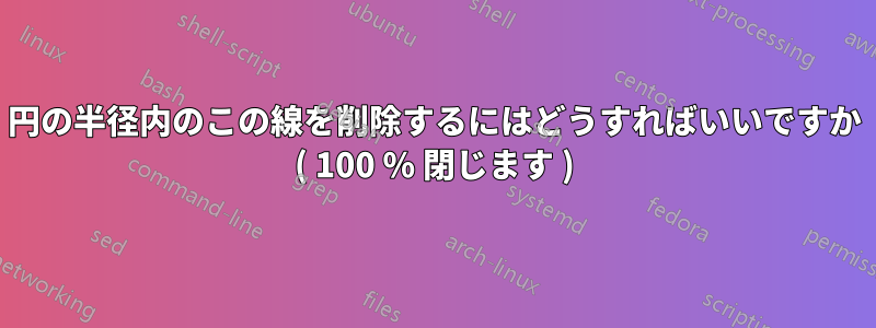 円の半径内のこの線を削除するにはどうすればいいですか ( 100 % 閉じます )
