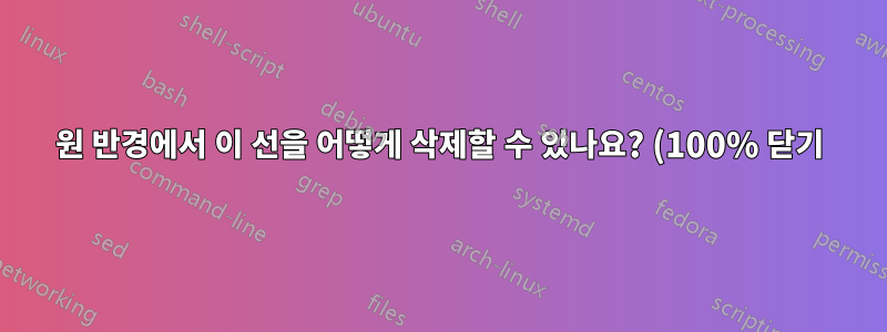 원 반경에서 이 선을 어떻게 삭제할 수 있나요? (100% 닫기)