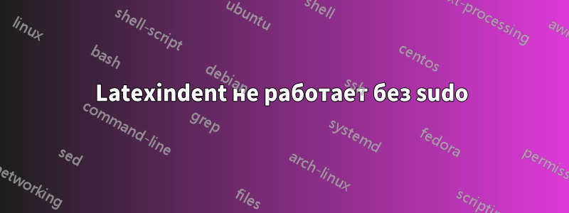 Latexindent не работает без sudo