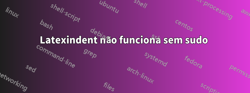 Latexindent não funciona sem sudo