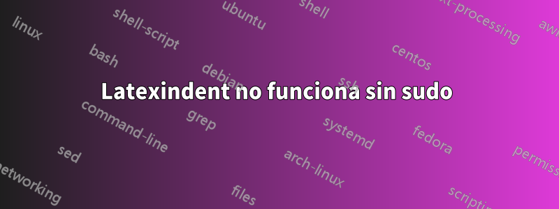 Latexindent no funciona sin sudo