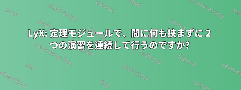 LyX: 定理モジュールで、間に何も挟まずに 2​​ つの演習を連続して行うのですか?