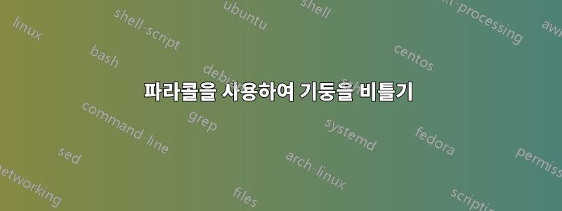 파라콜을 사용하여 기둥을 비틀기