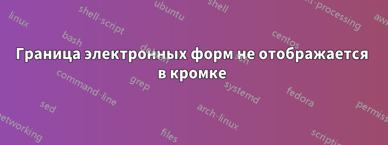 Граница электронных форм не отображается в кромке
