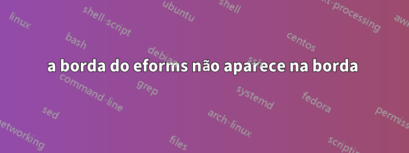 a borda do eforms não aparece na borda