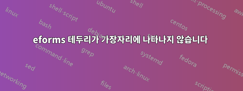 eforms 테두리가 가장자리에 나타나지 않습니다