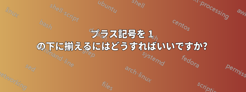 プラス記号を 1 の下に揃えるにはどうすればいいですか?