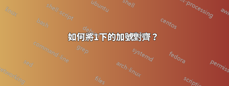 如何將1下的加號對齊？