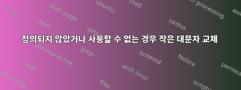 정의되지 않았거나 사용할 수 없는 경우 작은 대문자 교체