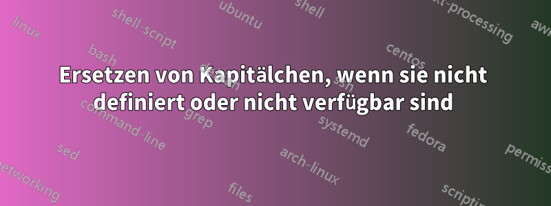 Ersetzen von Kapitälchen, wenn sie nicht definiert oder nicht verfügbar sind