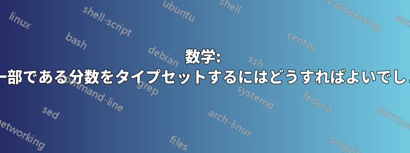 数学: 分数の一部である分数をタイプセットするにはどうすればよいでしょうか?