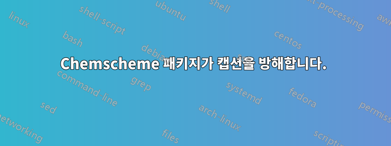 Chemscheme 패키지가 캡션을 방해합니다.