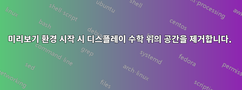 미리보기 환경 시작 시 디스플레이 수학 위의 공간을 제거합니다.