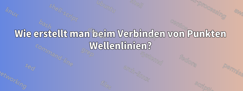 Wie erstellt man beim Verbinden von Punkten Wellenlinien?