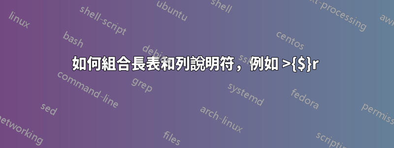如何組合長表和列說明符，例如 >{$}r