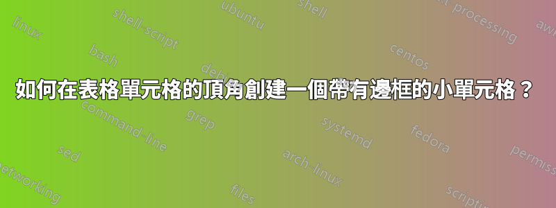 如何在表格單元格的頂角創建一個帶有邊框的小單元格？