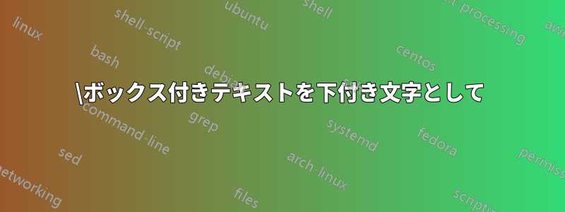 \ボックス付きテキストを下付き文字として