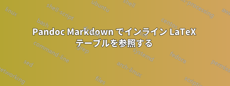 Pandoc Markdown でインライン LaTeX テーブルを参照する