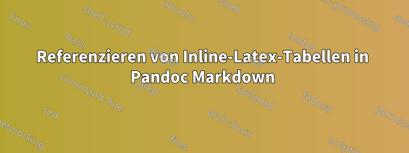 Referenzieren von Inline-Latex-Tabellen in Pandoc Markdown