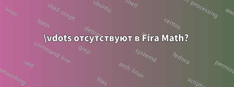 \vdots отсутствуют в Fira Math?