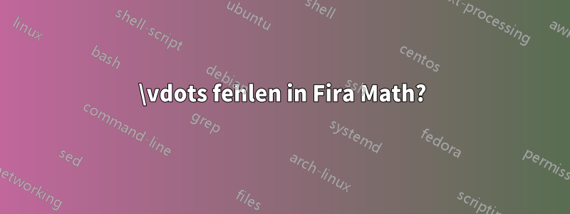 \vdots fehlen in Fira Math?