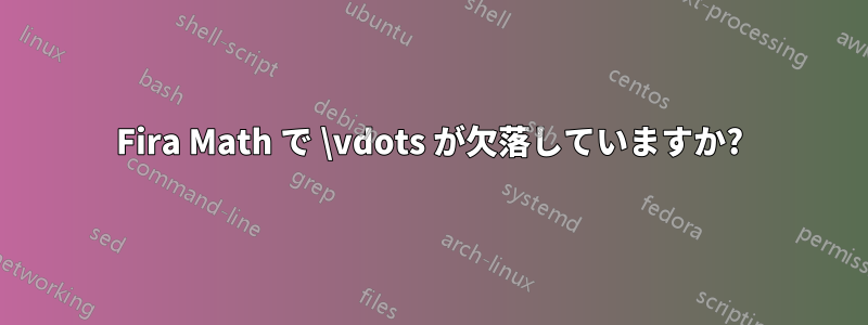Fira Math で \vdots が欠落していますか?