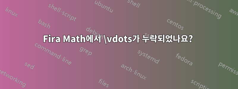 Fira Math에서 \vdots가 누락되었나요?