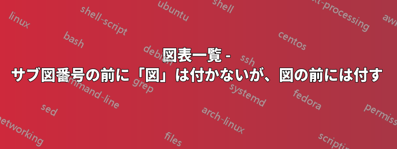 図表一覧 - サブ図番号の前に「図」は付かないが、図の前には付す