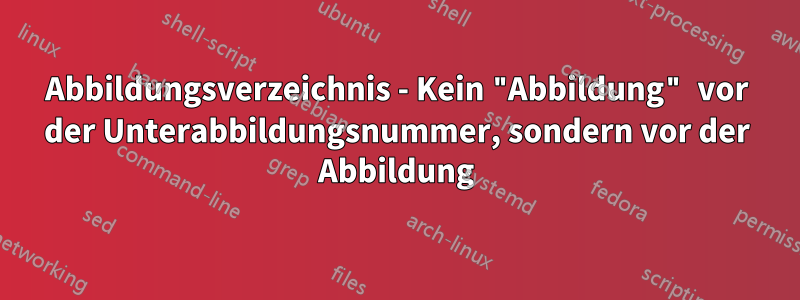 Abbildungsverzeichnis - Kein "Abbildung" vor der Unterabbildungsnummer, sondern vor der Abbildung