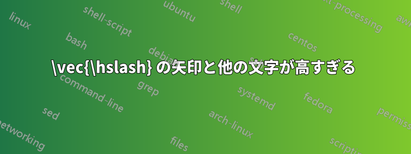 \vec{\hslash} の矢印と他の文字が高すぎる