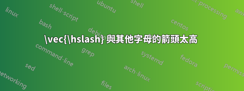 \vec{\hslash} 與其他字母的箭頭太高