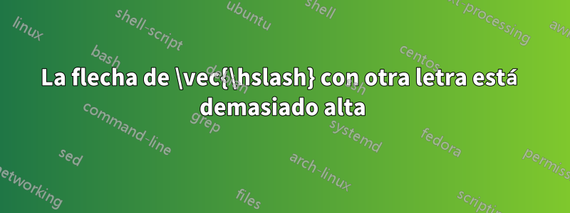 La flecha de \vec{\hslash} con otra letra está demasiado alta