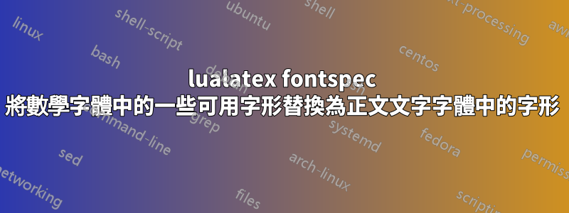 lualatex fontspec 將數學字體中的一些可用字形替換為正文文字字體中的字形