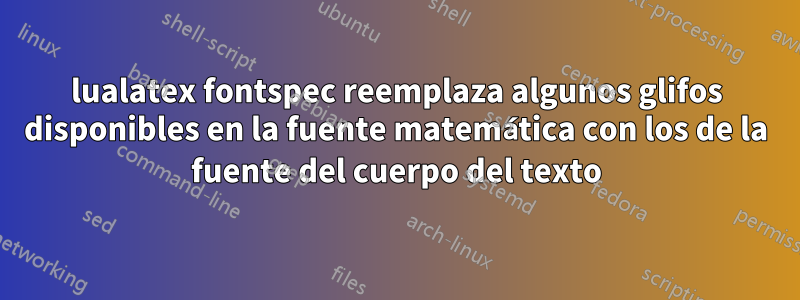 lualatex fontspec reemplaza algunos glifos disponibles en la fuente matemática con los de la fuente del cuerpo del texto