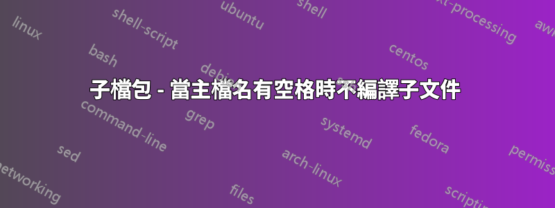 子檔包 - 當主檔名有空格時不編譯子文件