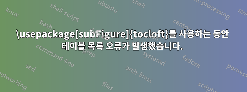 \usepackage[subFigure]{tocloft}를 사용하는 동안 테이블 목록 오류가 발생했습니다.
